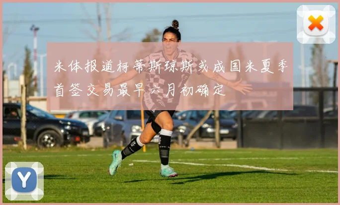 米体报道柯蒂斯琼斯或成国米夏季首签交易最早六月初确定