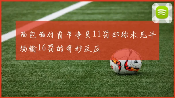 面包面对首节净负11罚却称未见半场输16罚的奇妙反应