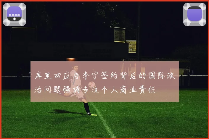 库里回应与李宁签约背后的国际政治问题强调专注个人商业责任