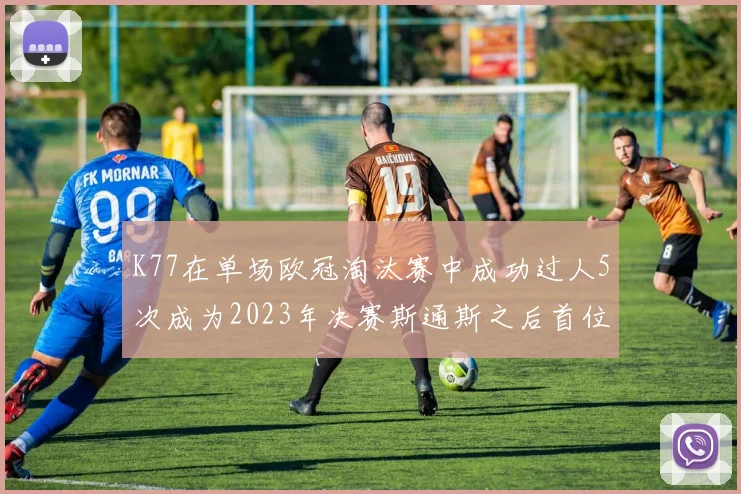 K77在单场欧冠淘汰赛中成功过人5次成为2023年决赛斯通斯之后首位球员
