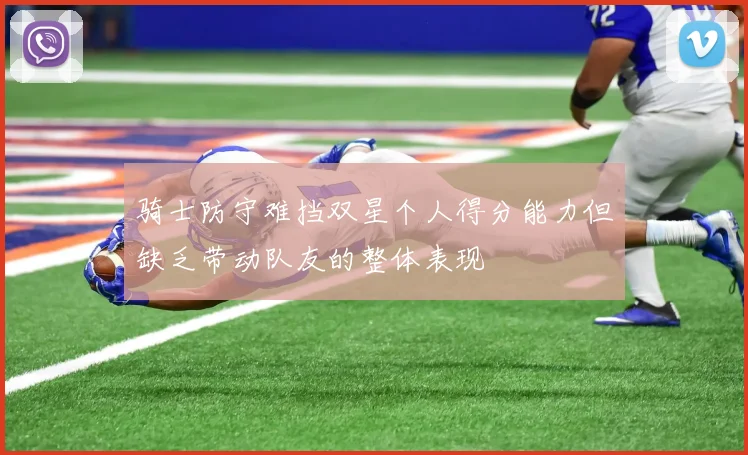 骑士防守难挡双星个人得分能力但缺乏带动队友的整体表现