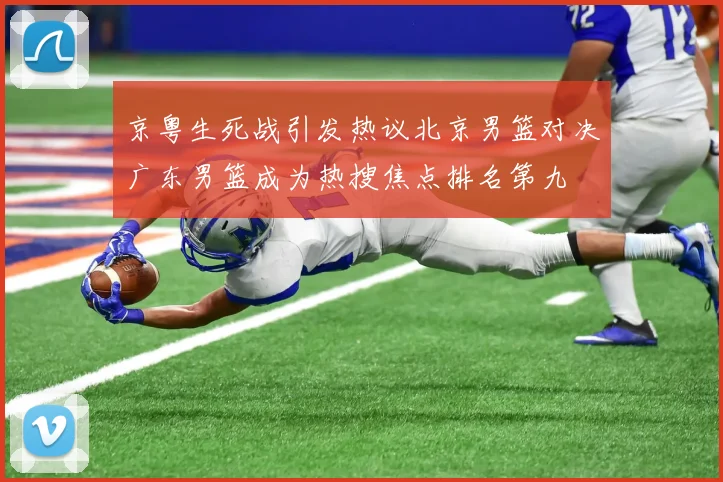 京粤生死战引发热议北京男篮对决广东男篮成为热搜焦点排名第九