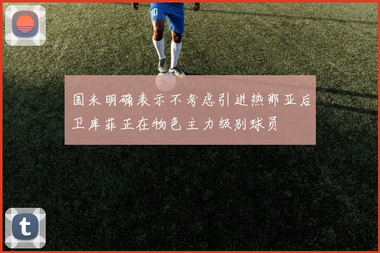国米明确表示不考虑引进热那亚后卫库菲正在物色主力级别球员