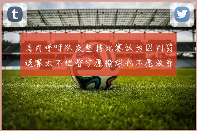 马内呼吁队友坚持比赛认为因判罚退赛太不理智宁愿输球也不愿放弃